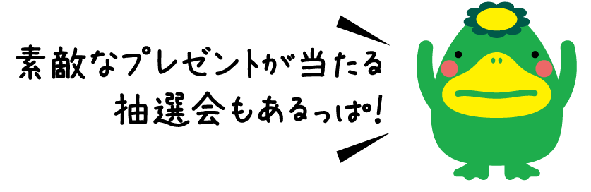 素敵なプレゼントが当たる抽選会もあるっぱ！